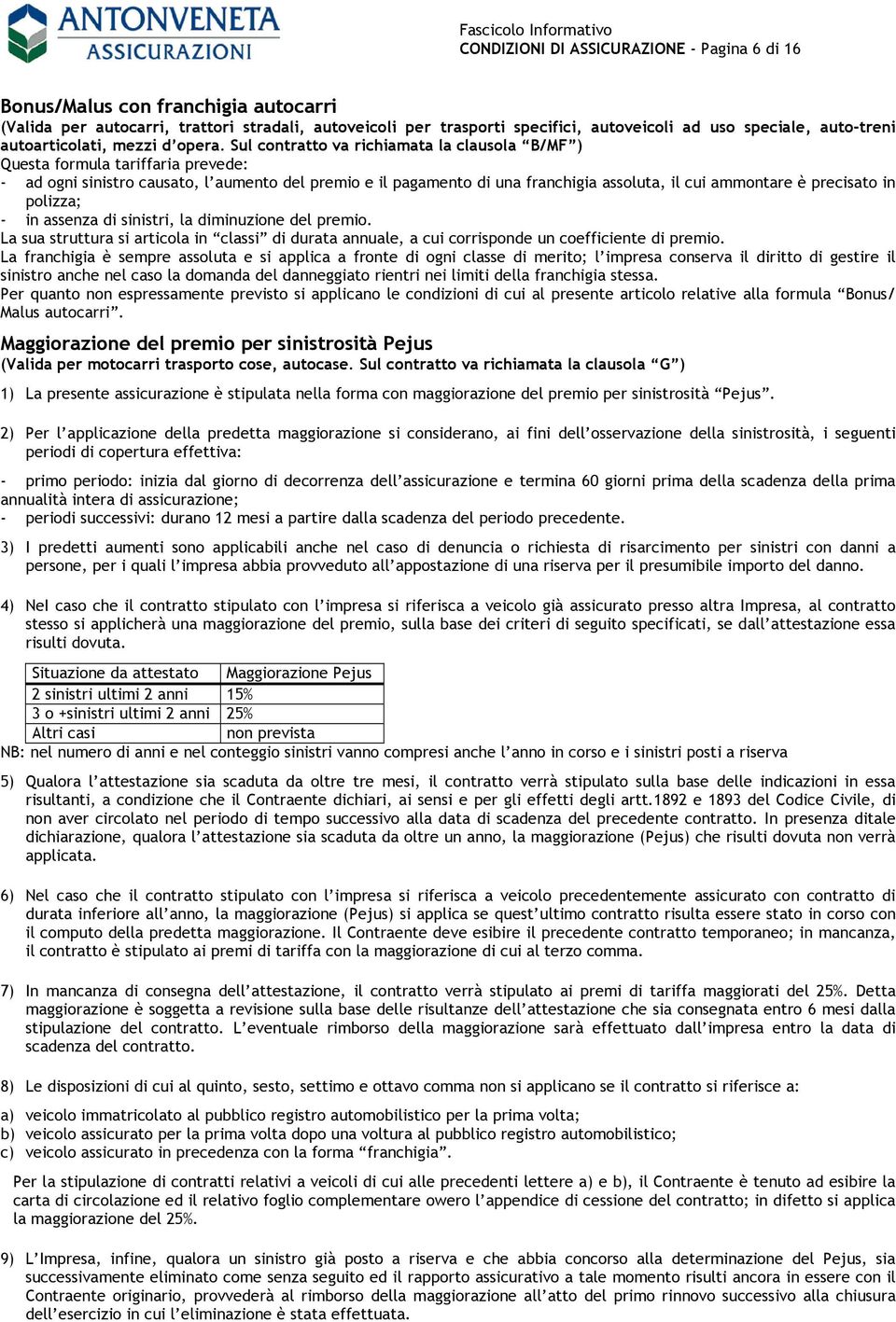 Sul contratto va richiamata la clausola B/MF ) Questa formula tariffaria prevede: - ad ogni sinistro causato, l aumento del premio e il pagamento di una franchigia assoluta, il cui ammontare è