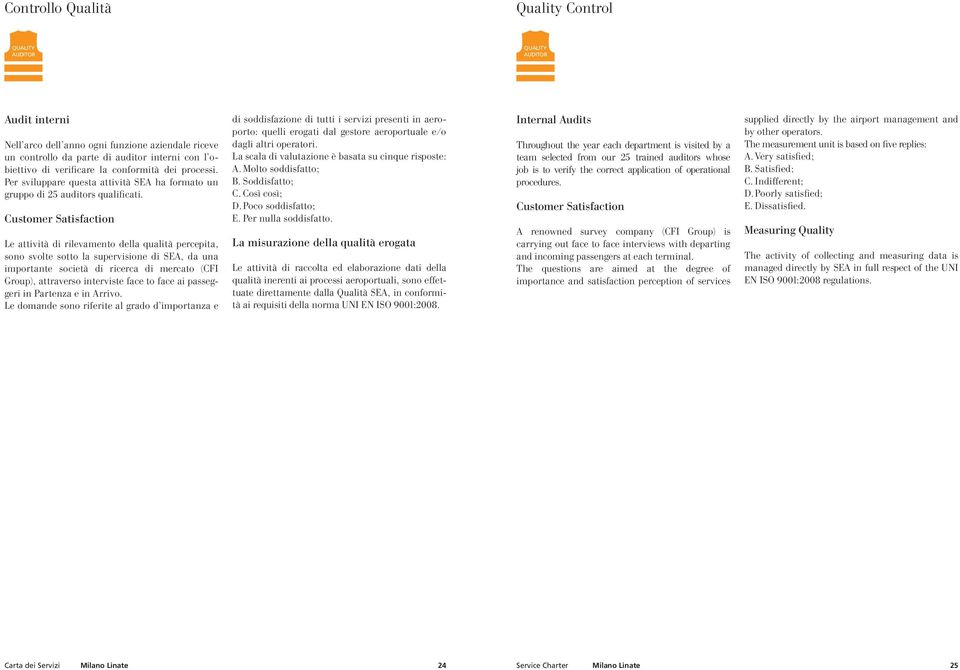 Customer Satisfaction Le attività di rilevamento della qualità percepita, sono svolte sotto la supervisione di SEA, da una importante società di ricerca di mercato (CFI Group), attraverso interviste