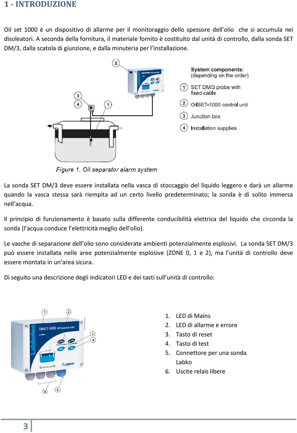 La sonda SET DM/3 deve essere installata nella vasca di stoccaggio del liquido leggero e darà un allarme quando la vasca stessa sarà riempita ad un certo livello predeterminato; la sonda è di solito