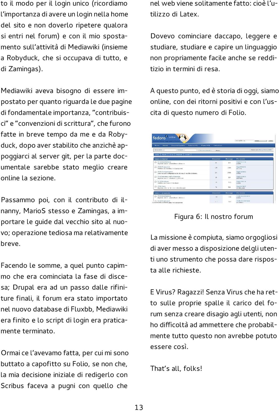 Dovevo cominciare daccapo, leggere e studiare, studiare e capire un linguaggio non propriamente facile anche se redditizio in termini di resa.