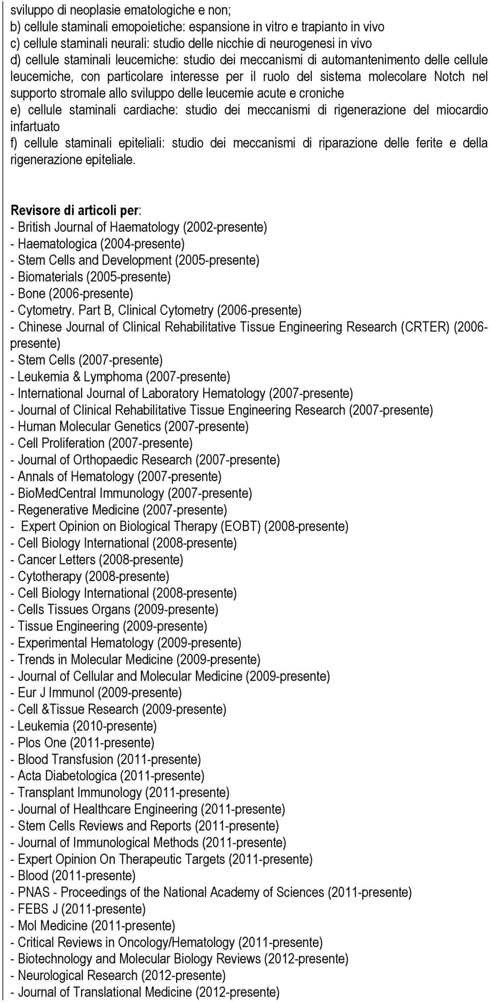 sviluppo delle leucemie acute e croniche e) cellule staminali cardiache: studio dei meccanismi di rigenerazione del miocardio infartuato f) cellule staminali epiteliali: studio dei meccanismi di