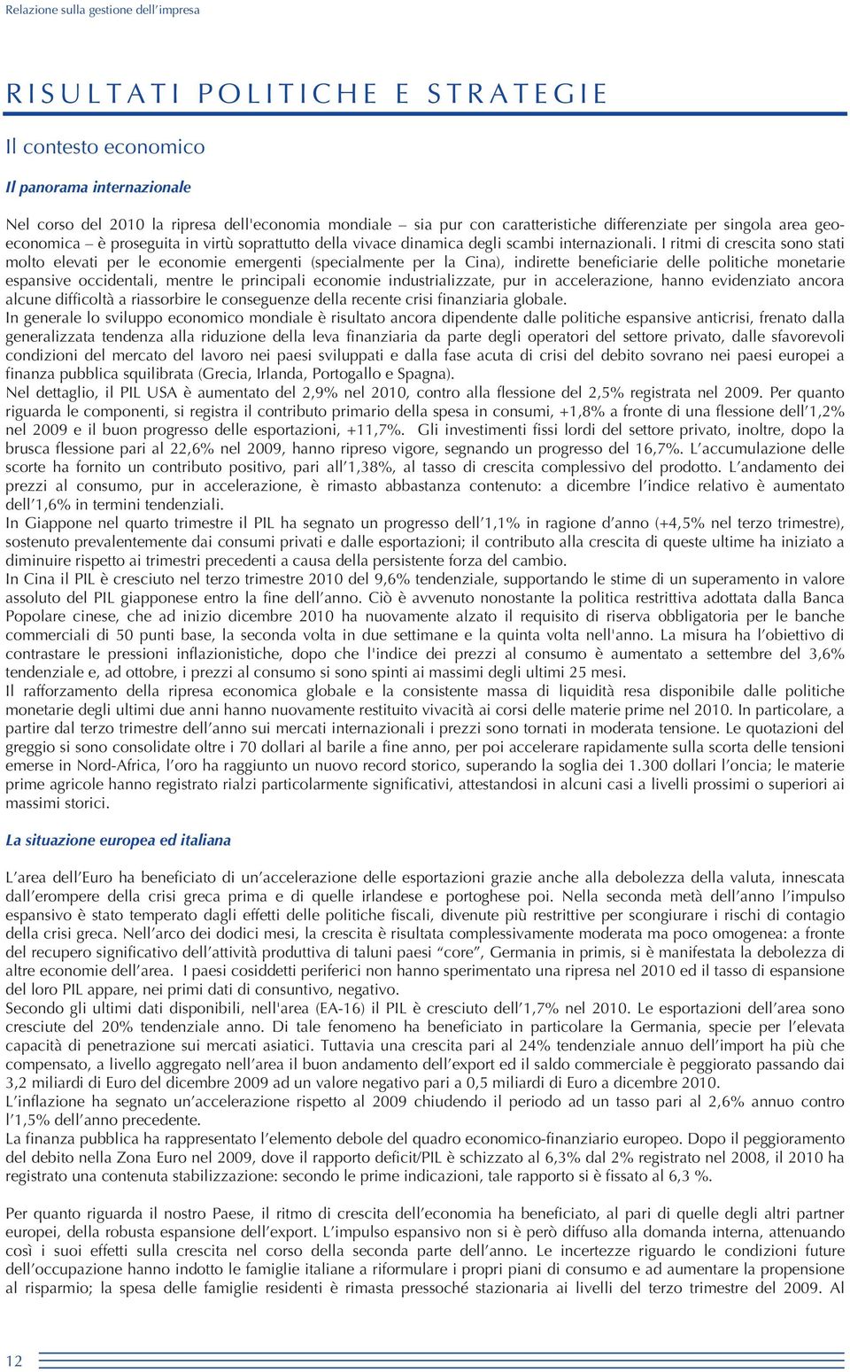 I ritmi di crescita sono stati molto elevati per le economie emergenti (specialmente per la Cina), indirette beneficiarie delle politiche monetarie espansive occidentali, mentre le principali