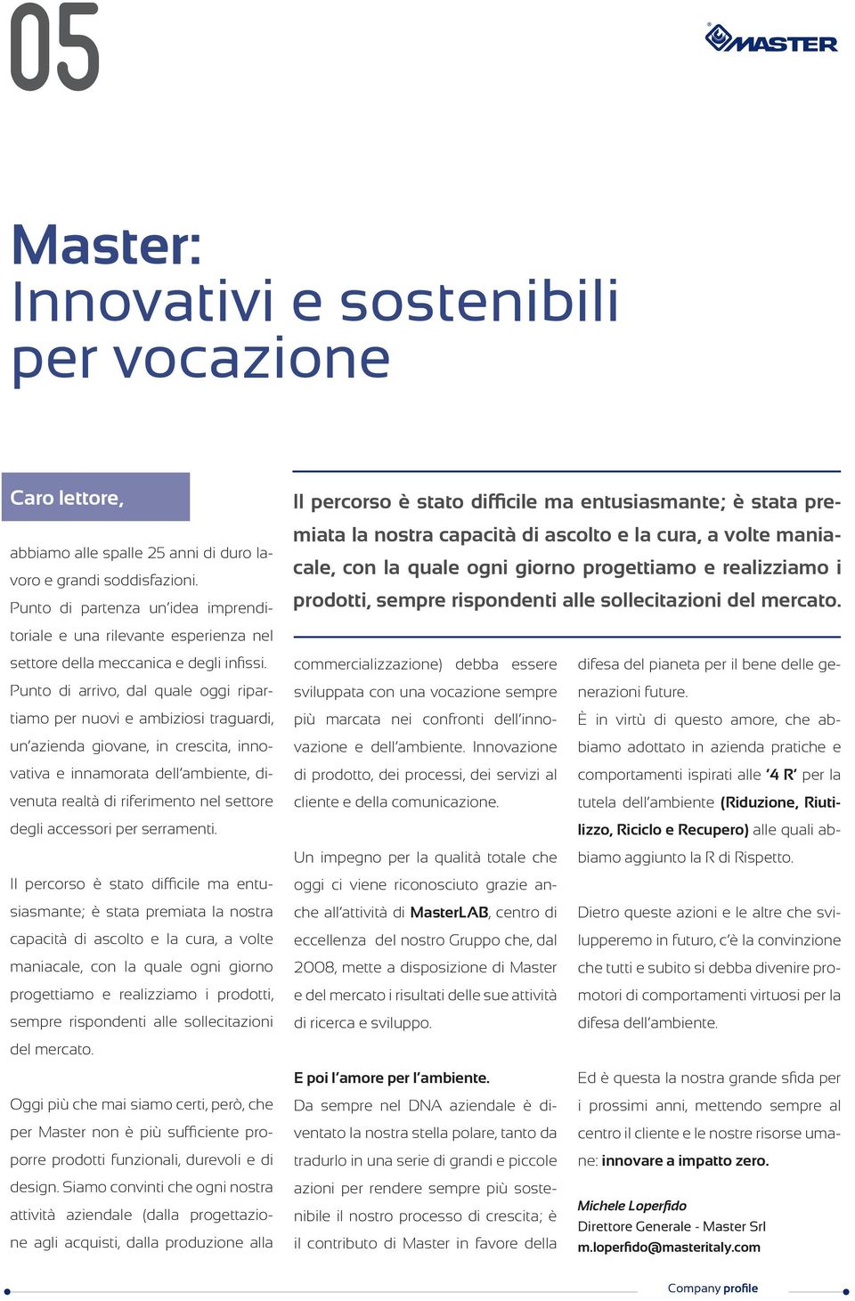 Punto di arrivo, dal quale oggi ripartiamo per nuovi e ambiziosi traguardi, un azienda giovane, in crescita, innovativa e innamorata dell ambiente, divenuta realtà di riferimento nel settore degli