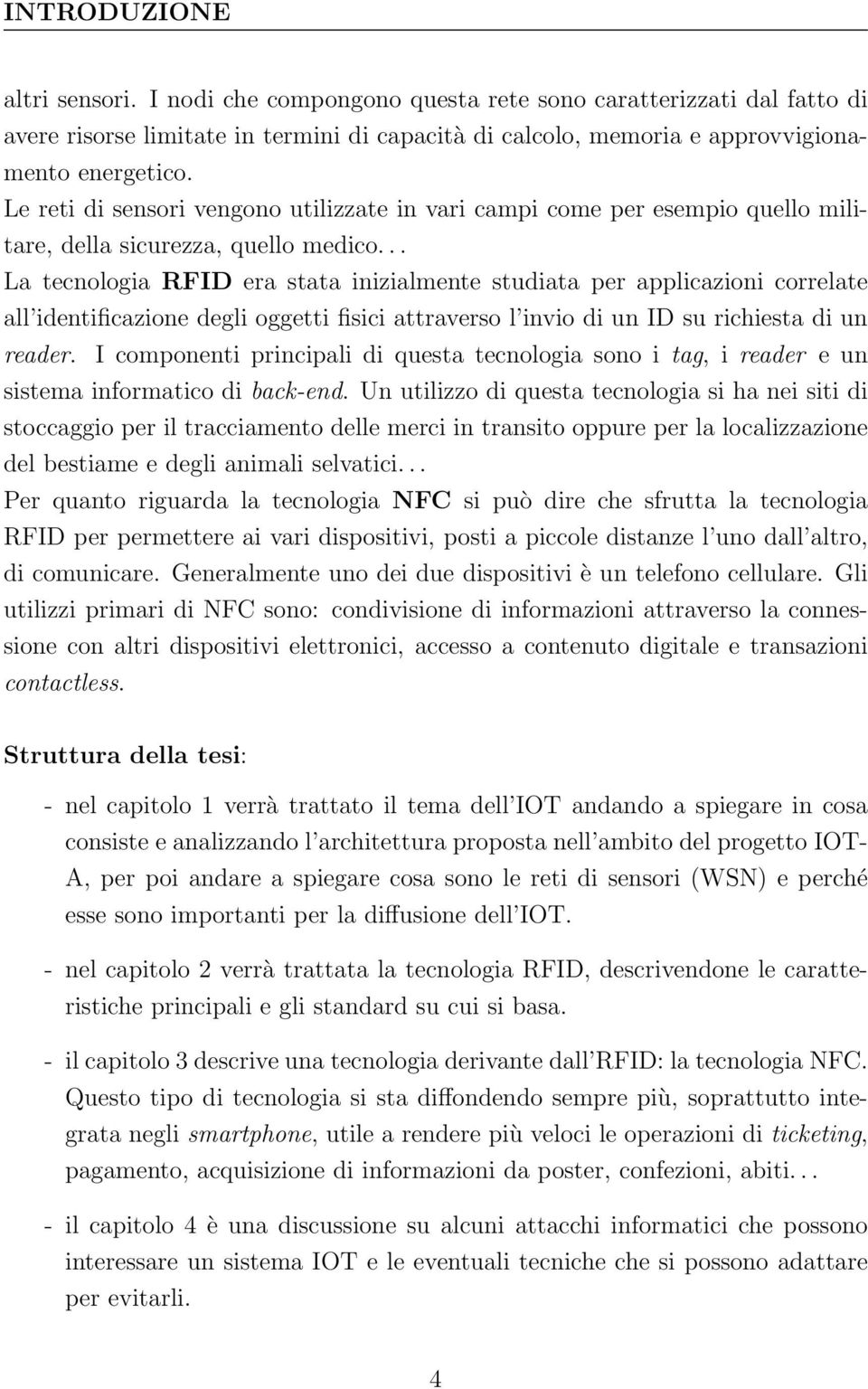 .. La tecnologia RFID era stata inizialmente studiata per applicazioni correlate all identificazione degli oggetti fisici attraverso l invio di un ID su richiesta di un reader.