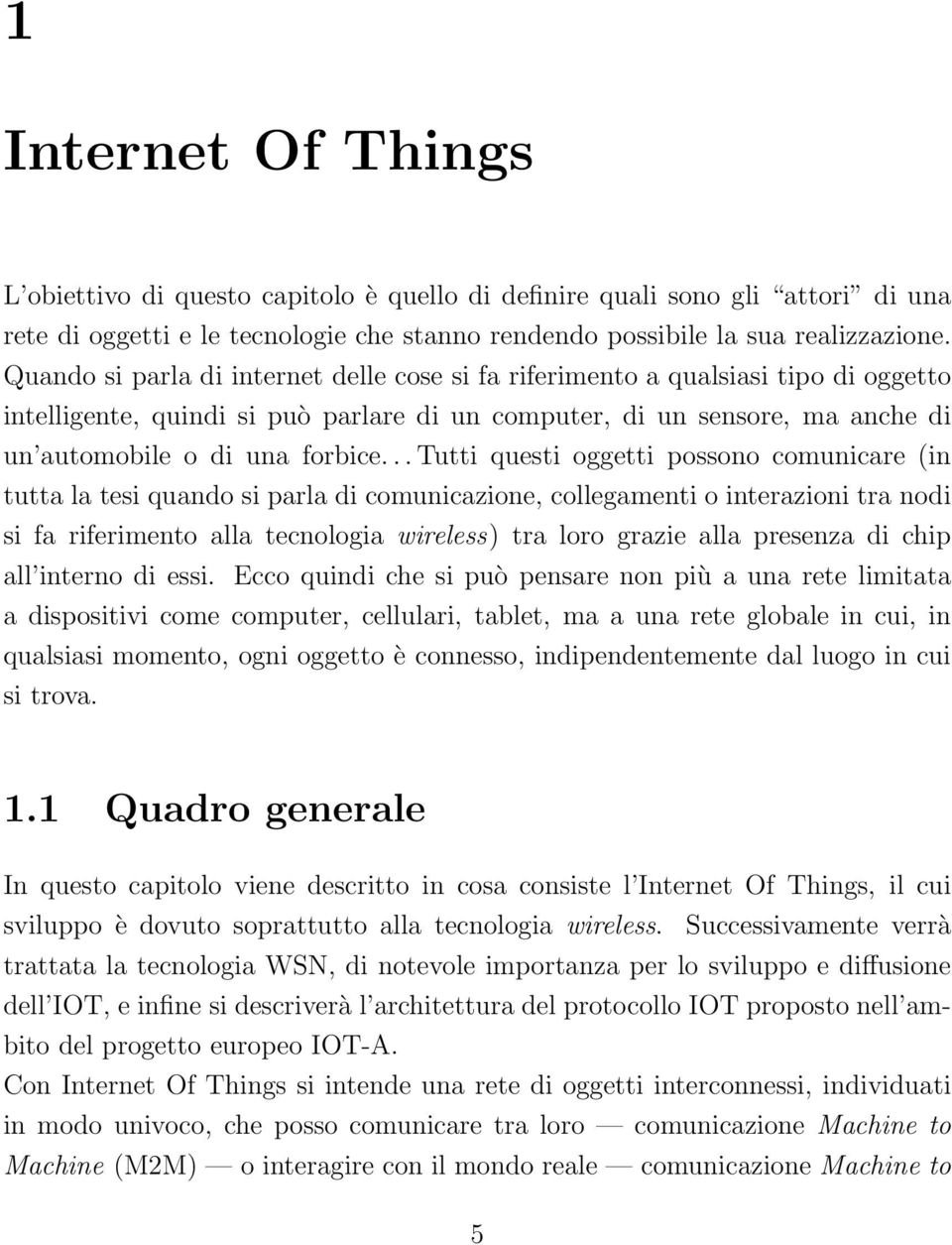 .. Tutti questi oggetti possono comunicare (in tutta la tesi quando si parla di comunicazione, collegamenti o interazioni tra nodi si fa riferimento alla tecnologia wireless) tra loro grazie alla