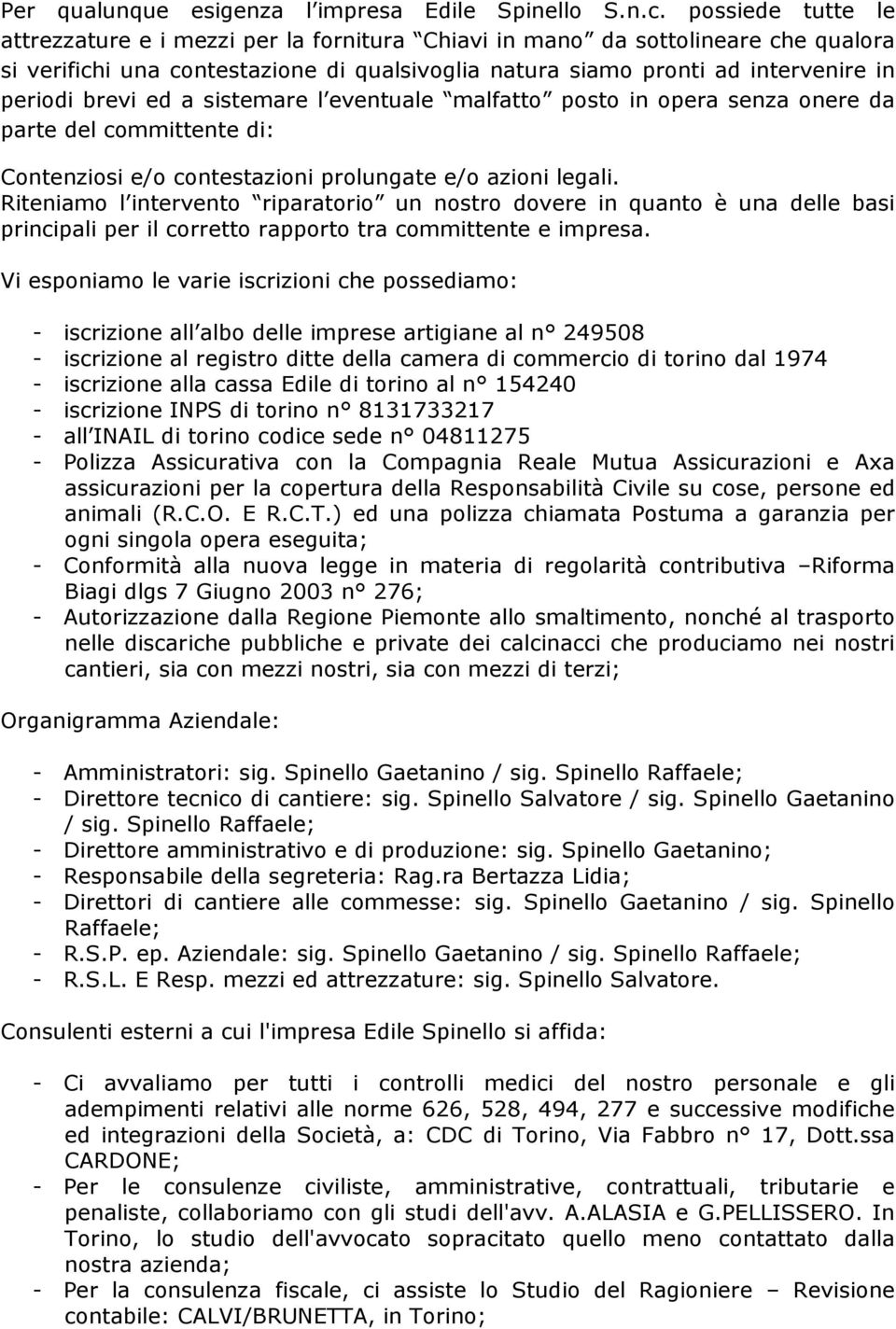 ed a sistemare l eventuale malfatto posto in opera senza onere da parte del committente di: Contenziosi e/o contestazioni prolungate e/o azioni legali.