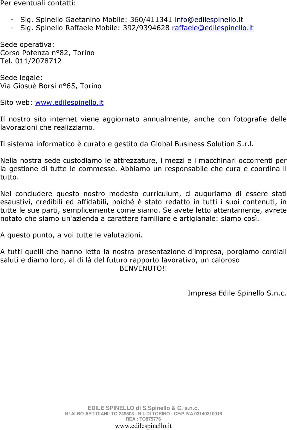 it Il nostro sito internet viene aggiornato annualmente, anche con fotografie delle lavorazioni che realizziamo. Il sistema informatico è curato e gestito da Global Business Solution S.r.l. Nella nostra sede custodiamo le attrezzature, i mezzi e i macchinari occorrenti per la gestione di tutte le commesse.