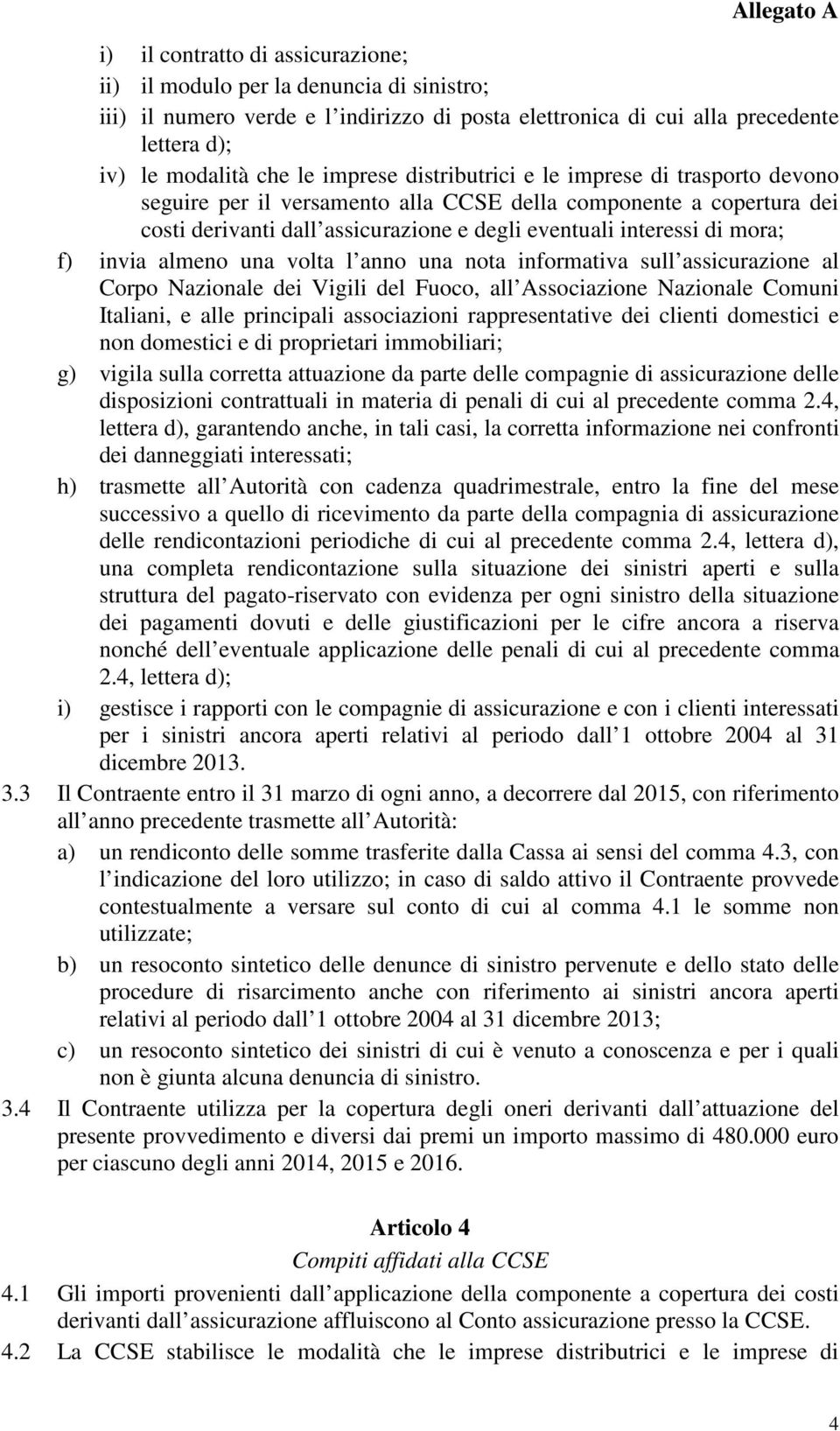 almeno una volta l anno una nota informativa sull assicurazione al Corpo Nazionale dei Vigili del Fuoco, all Associazione Nazionale Comuni Italiani, e alle principali associazioni rappresentative dei