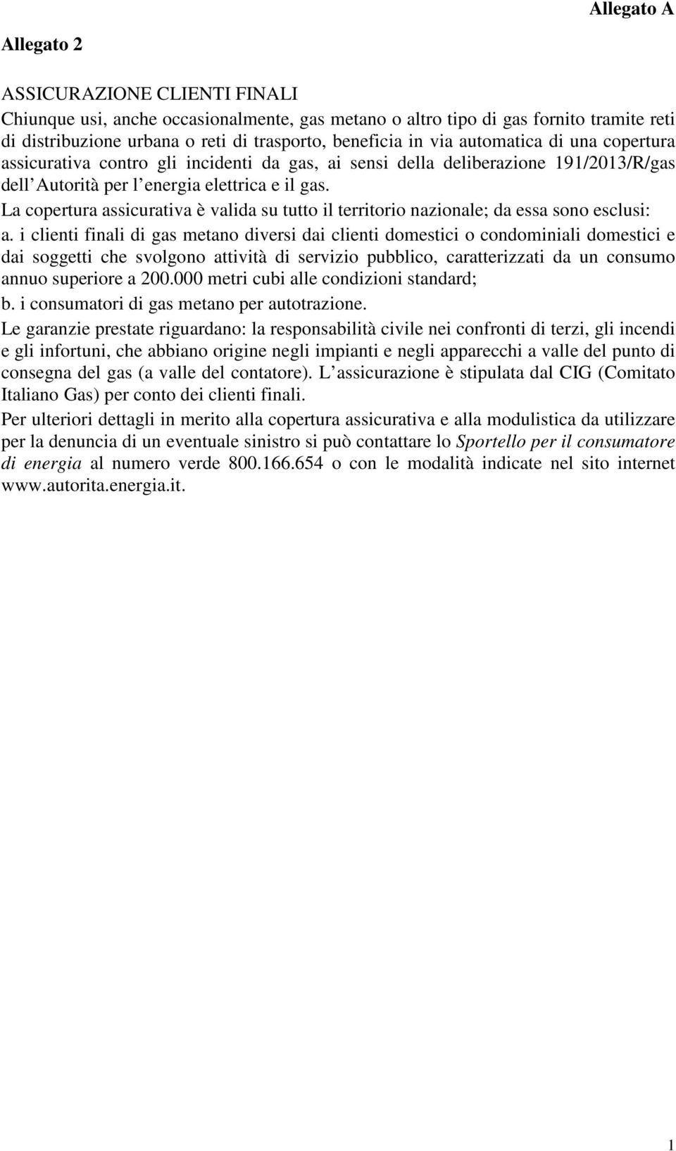 La copertura assicurativa è valida su tutto il territorio nazionale; da essa sono esclusi: a.