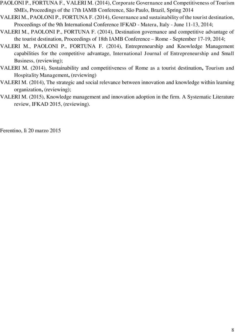 , FORTUNA F. (2014), Destination governance and competitive advantage of the tourist destination, Proceedings of 18th IAMB Conference Rome - September 17-19, 2014; VALERI M., PAOLONI P., FORTUNA F. (2014), Entrepreneurship and Knowledge Management capabilities for the competitive advantage, International Journal of Entrepreneurship and Small Business, (reviewing); VALERI M.