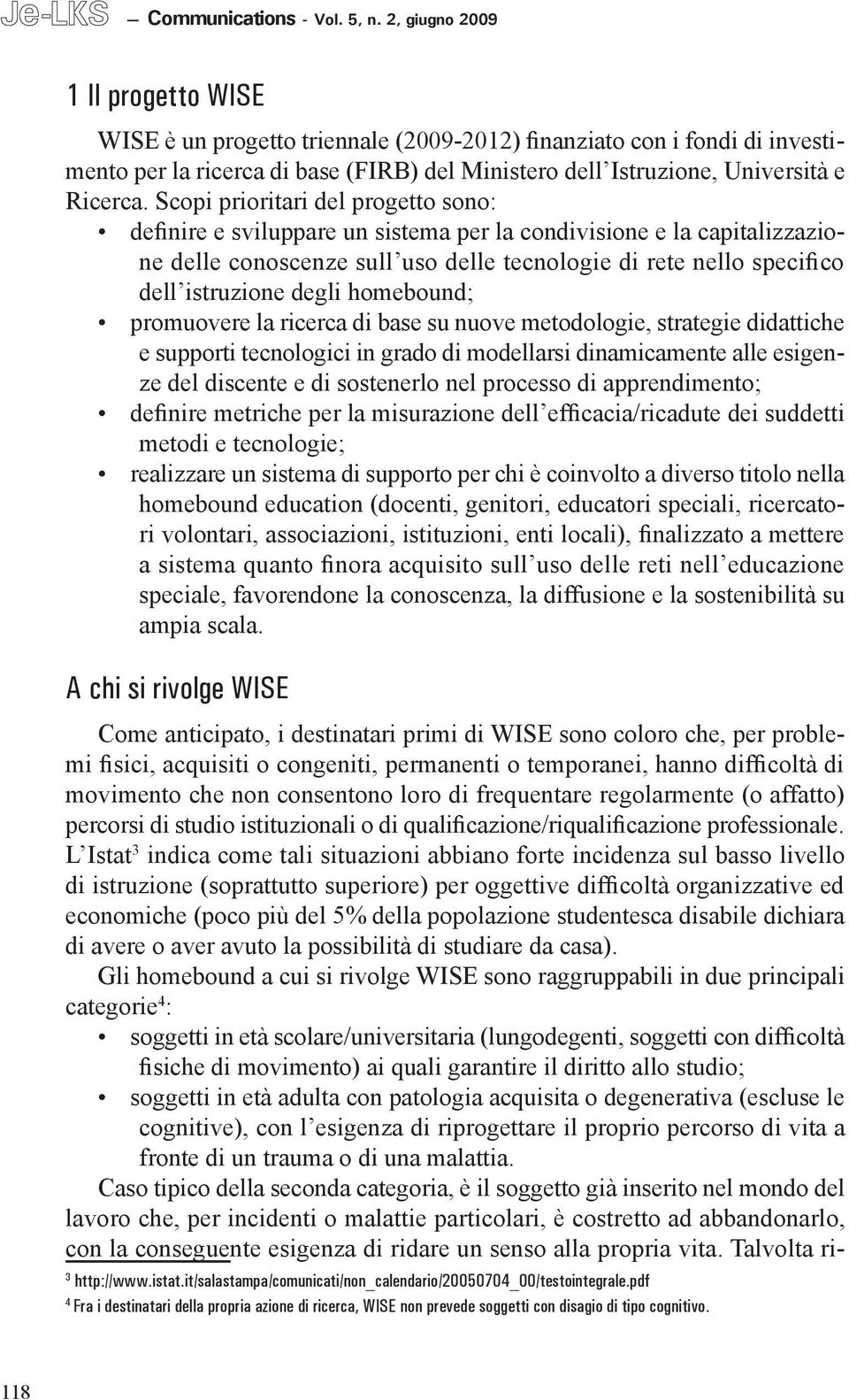 Scopi prioritari del progetto sono: definire e sviluppare un sistema per la condivisione e la capitalizzazione delle conoscenze sull uso delle tecnologie di rete nello specifico dell istruzione degli