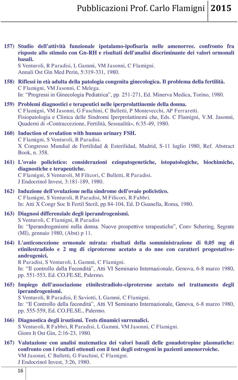 , VM Jasonni, C Melega. In: Progressi in Ginecologia Pediatrica, pp. 251-271, Ed. Minerva Medica, Torino, 1980. 159) Problemi diagnostici e terapeutici nelle iperprolattinemie della donna.