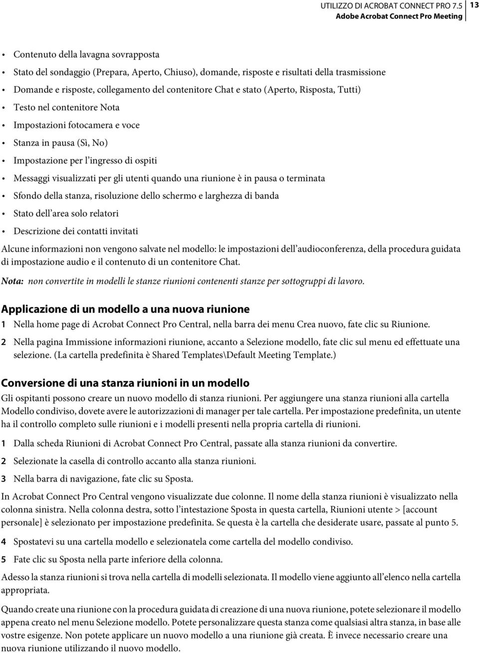 visualizzati per gli utenti quando una riunione è in pausa o terminata Sfondo della stanza, risoluzione dello schermo e larghezza di banda Stato dell area solo relatori Descrizione dei contatti