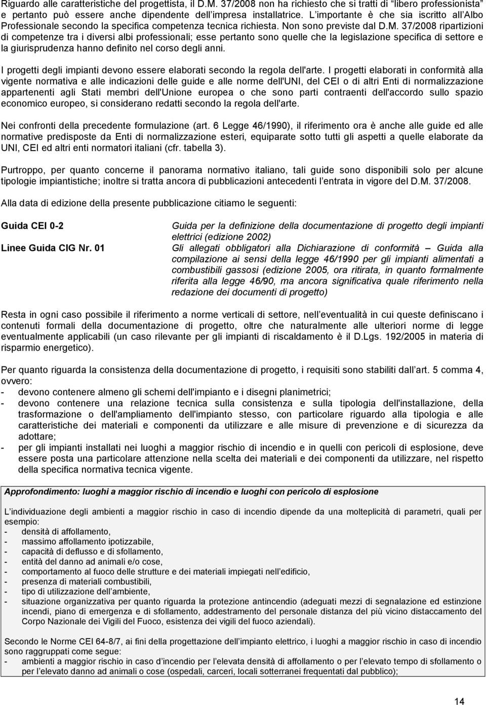 37/2008 ripartizioni di competenze tra i diversi albi professionali; esse pertanto sono quelle che la legislazione specifica di settore e la giurisprudenza hanno definito nel corso degli anni.