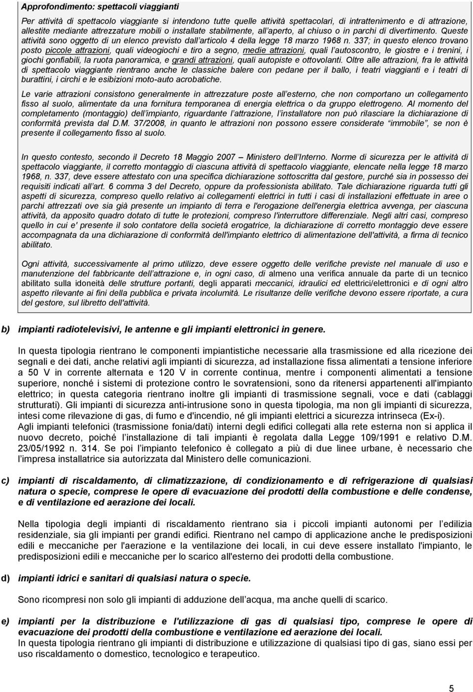 337; in questo elenco trovano posto piccole attrazioni, quali videogiochi e tiro a segno, medie attrazioni, quali l autoscontro, le giostre e i trenini, i giochi gonfiabili, la ruota panoramica, e