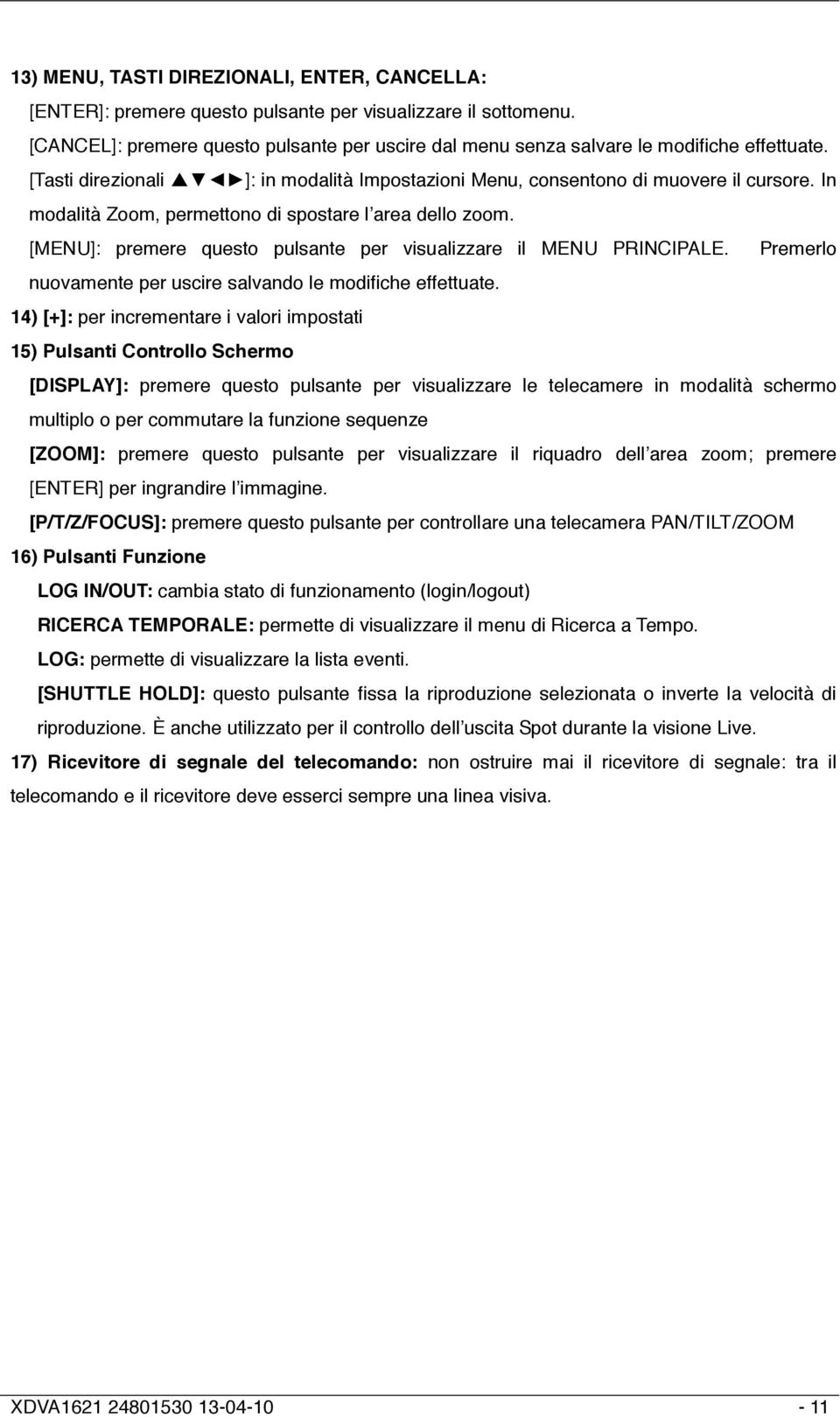 In modalità Zoom, permettono di spostare l area dello zoom. [MENU]: premere questo pulsante per visualizzare il MENU PRINCIPALE. Premerlo nuovamente per uscire salvando le modifiche effettuate.