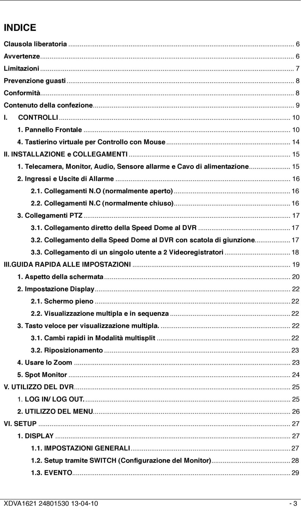 .. 16 2.1. Collegamenti N.O (normalmente aperto)... 16 2.2. Collegamenti N.C (normalmente chiuso)... 16 3. Collegamenti PTZ... 17 3.1. Collegamento diretto della Speed Dome al DVR... 17 3.2. Collegamento della Speed Dome al DVR con scatola di giunzione.