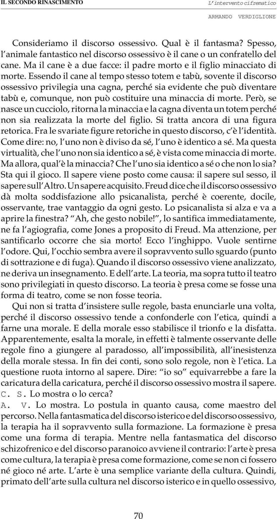 Essendo il cane al tempo stesso totem e tabù, sovente il discorso ossessivo privilegia una cagna, perché sia evidente che può diventare tabù e, comunque, non può costituire una minaccia di morte.