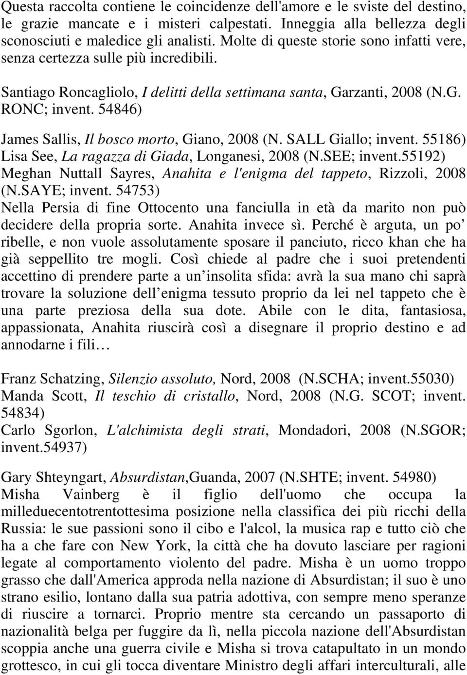 54846) James Sallis, Il bosco morto, Giano, 2008 (N. SALL Giallo; invent. 55186) Lisa See, La ragazza di Giada, Longanesi, 2008 (N.SEE; invent.