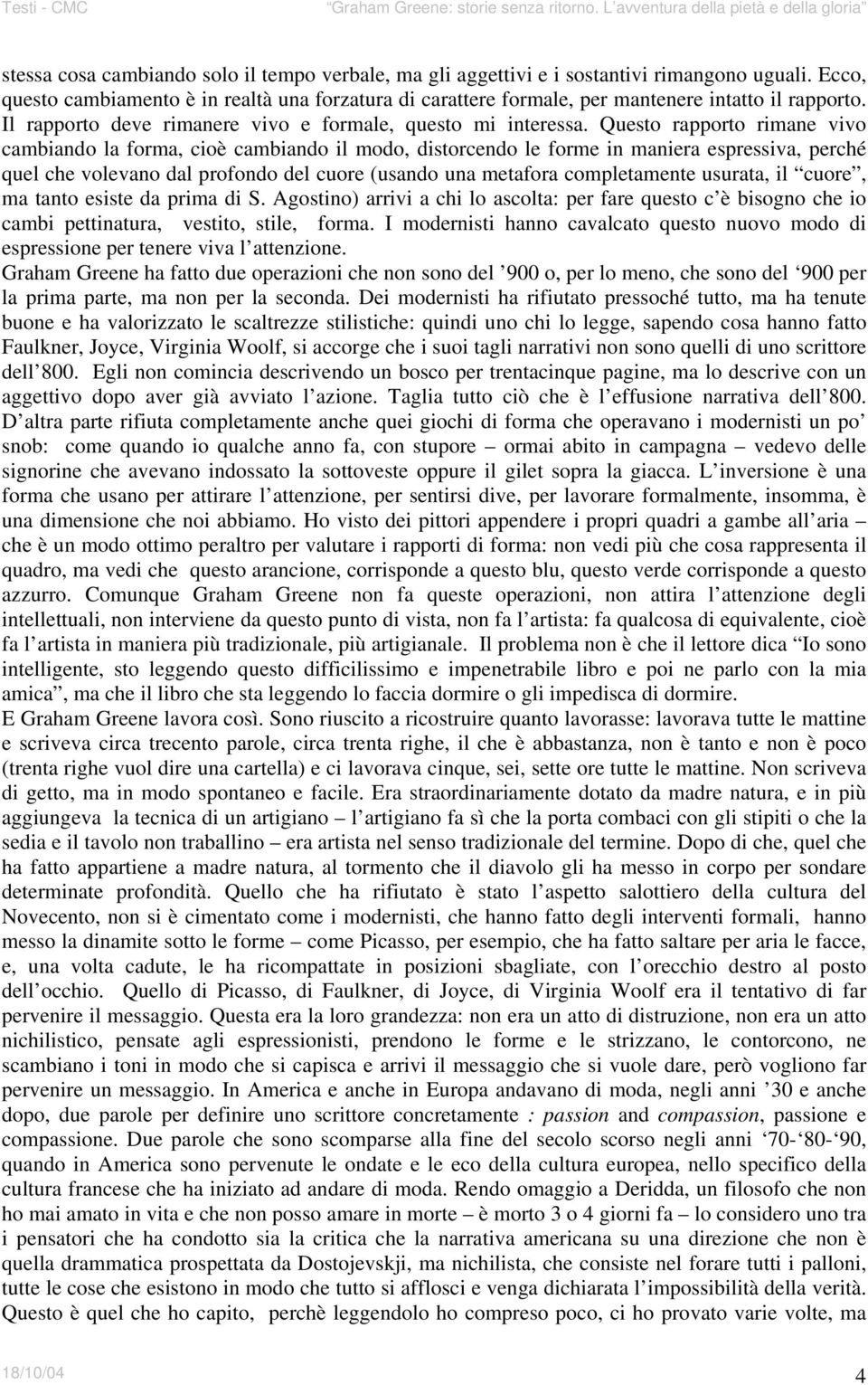 Questo rapporto rimane vivo cambiando la forma, cioè cambiando il modo, distorcendo le forme in maniera espressiva, perché quel che volevano dal profondo del cuore (usando una metafora completamente