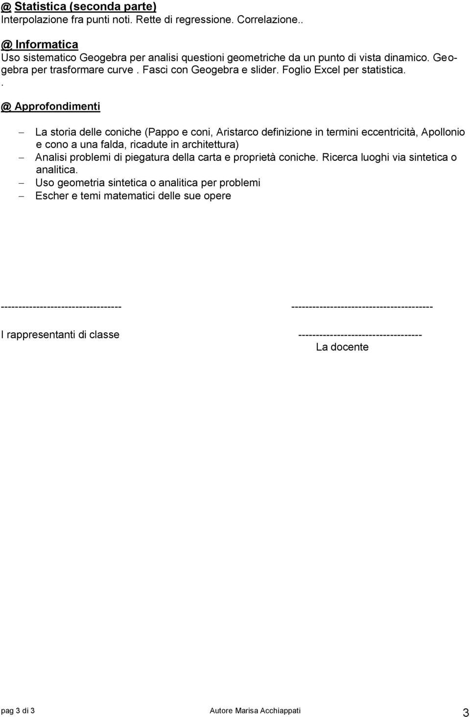 . @ Approfondimenti La storia delle coniche (Pappo e coni, Aristarco definizione in termini eccentricità, Apollonio e cono a una falda, ricadute in architettura) Analisi problemi di piegatura della