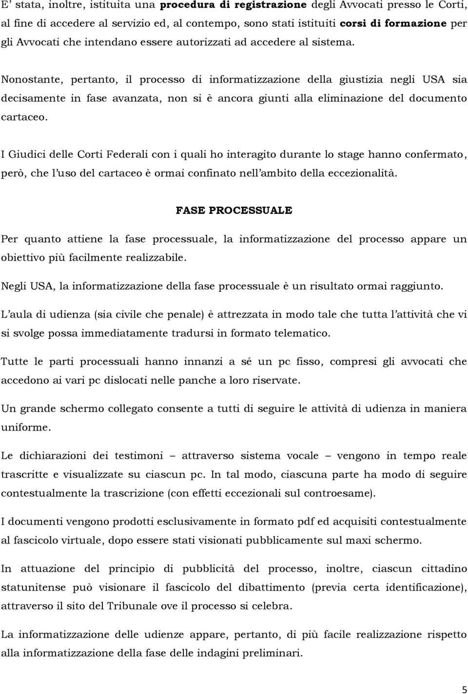 Nonostante, pertanto, il processo di informatizzazione della giustizia negli USA sia decisamente in fase avanzata, non si è ancora giunti alla eliminazione del documento cartaceo.