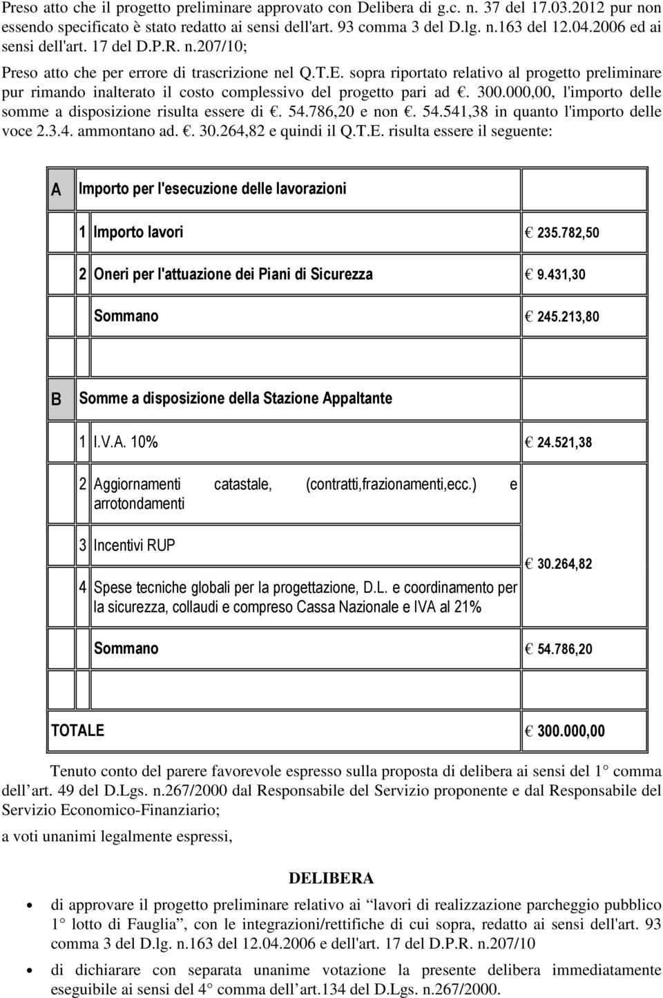 sopra riportato relativo al progetto preliminare pur rimando inalterato il costo complessivo del progetto pari ad. 300.000,00, l'importo delle somme a disposizione risulta essere di. 54.786,20 e non.