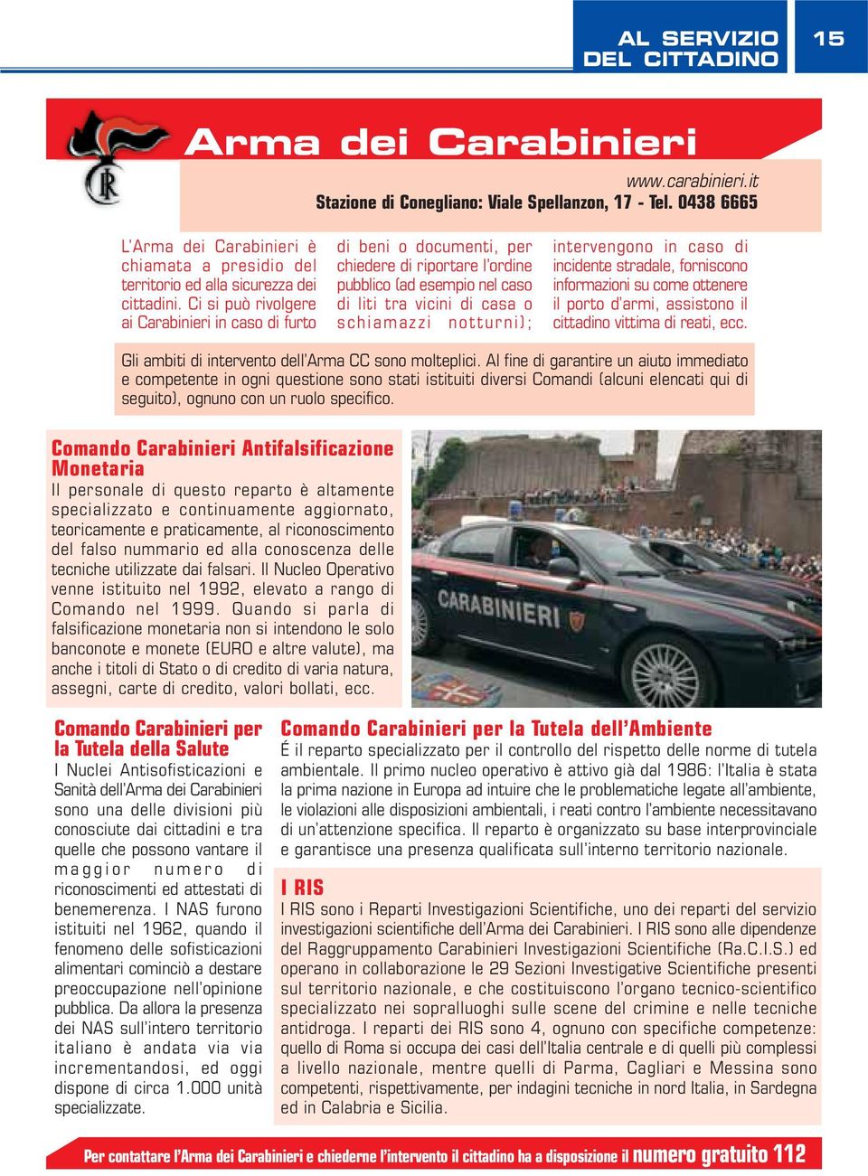 Ci si può rivolgere ai Carabinieri in caso di furto di beni o documenti, per chiedere di riportare l ordine pubblico (ad esempio nel caso di liti tra vicini di casa o schiamazzi notturni);