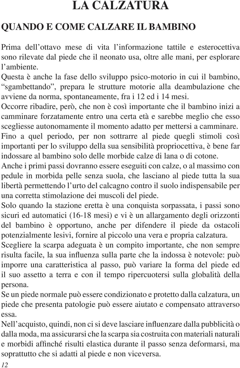 Questa è anche la fase dello sviluppo psico-motorio in cui il bambino, sgambettando, prepara le strutture motorie alla deambulazione che avviene da norma, spontaneamente, fra i 12 ed i 14 mesi.