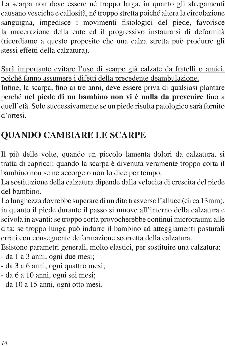 Sarà importante evitare l uso di scarpe già calzate da fratelli o amici, poiché fanno assumere i difetti della precedente deambulazione.