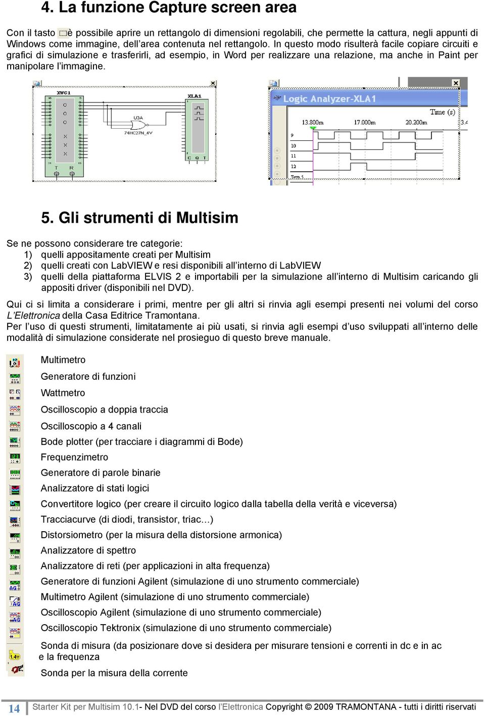 Gli strumenti di Multisim Se ne possono considerare tre categorie: 1) quelli appositamente creati per Multisim 2) quelli creati con LabVIEW e resi disponibili all interno di LabVIEW 3) quelli della