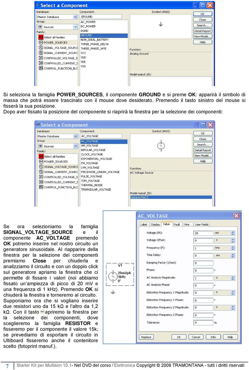 Dopo aver fissato la posizione del componente si riaprirà la finestra per la selezione dei componenti: Se ora selezioniamo la famiglia SIGNAL_VOLTAGE_SOURCE e il componente AC_VOLTAGE premendo OK