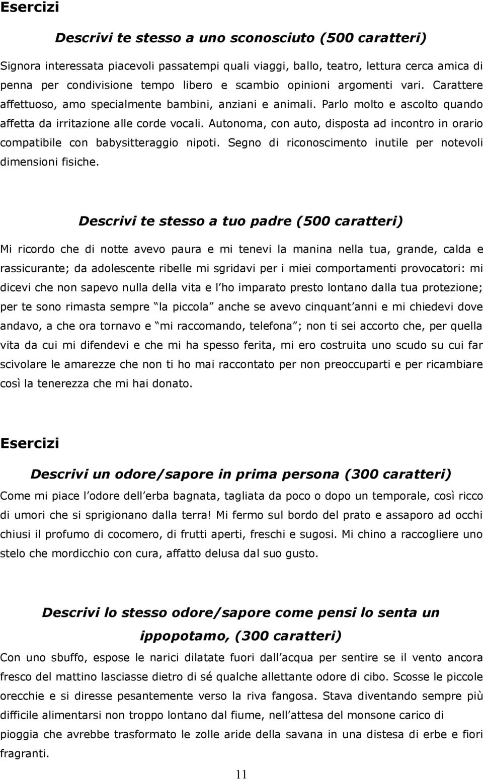 Autonoma, con auto, disposta ad incontro in orario compatibile con babysitteraggio nipoti. Segno di riconoscimento inutile per notevoli dimensioni fisiche.