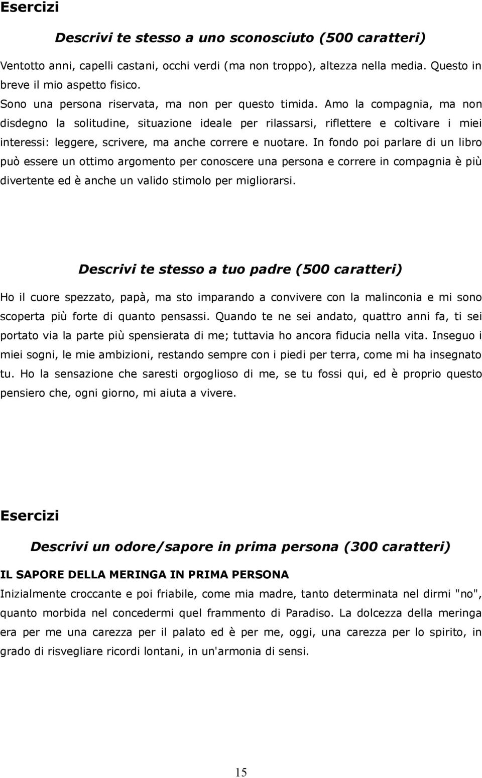 Amo la compagnia, ma non disdegno la solitudine, situazione ideale per rilassarsi, riflettere e coltivare i miei interessi: leggere, scrivere, ma anche correre e nuotare.