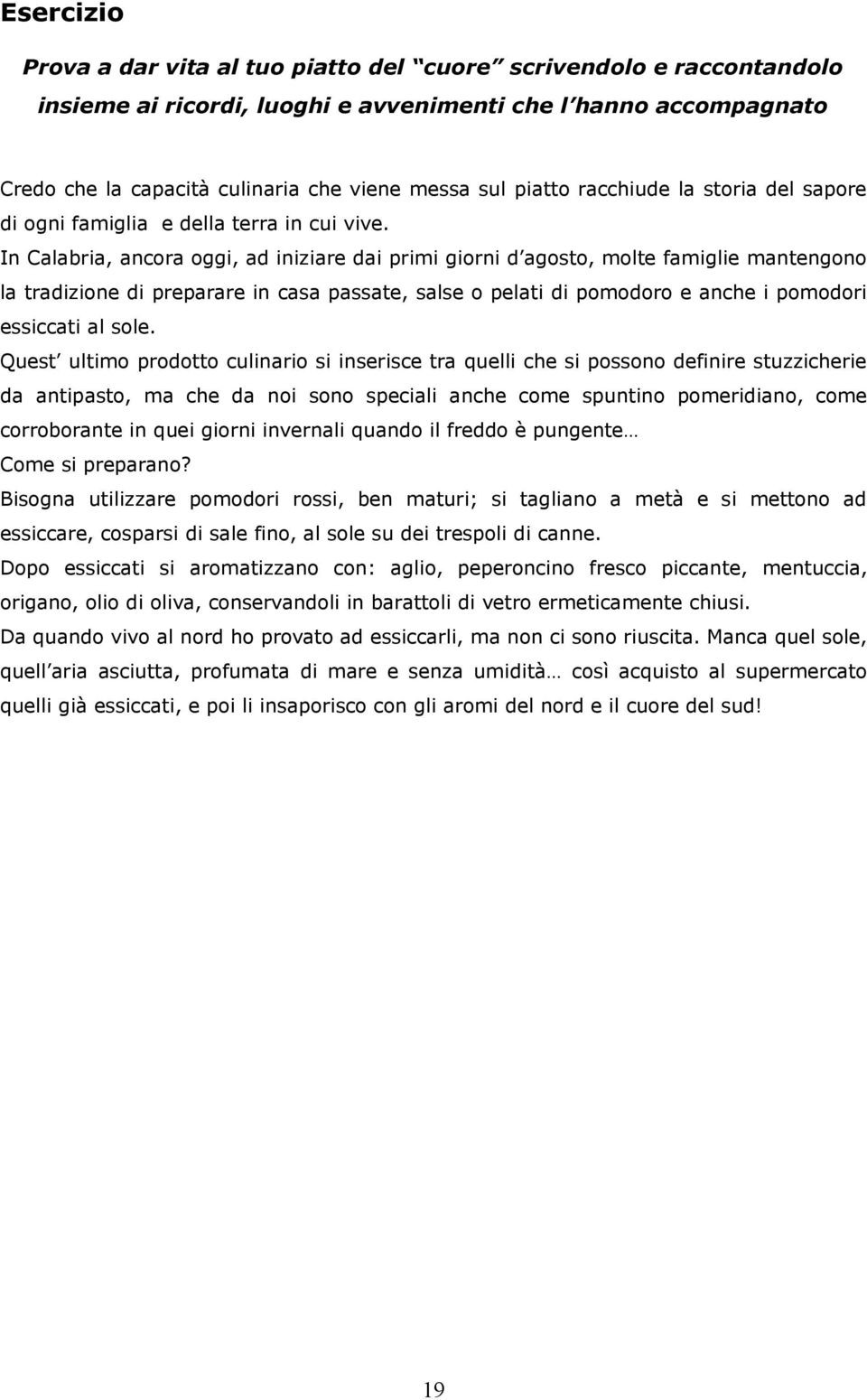 In Calabria, ancora oggi, ad iniziare dai primi giorni d agosto, molte famiglie mantengono la tradizione di preparare in casa passate, salse o pelati di pomodoro e anche i pomodori essiccati al sole.