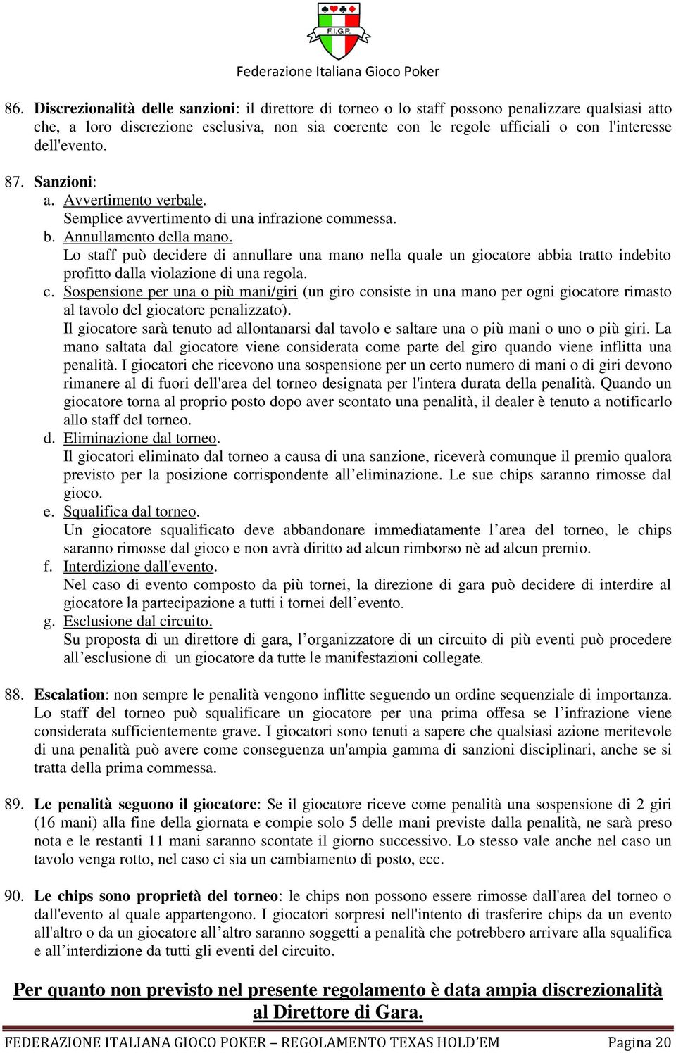 Lo staff può decidere di annullare una mano nella quale un giocatore abbia tratto indebito profitto dalla violazione di una regola. c.