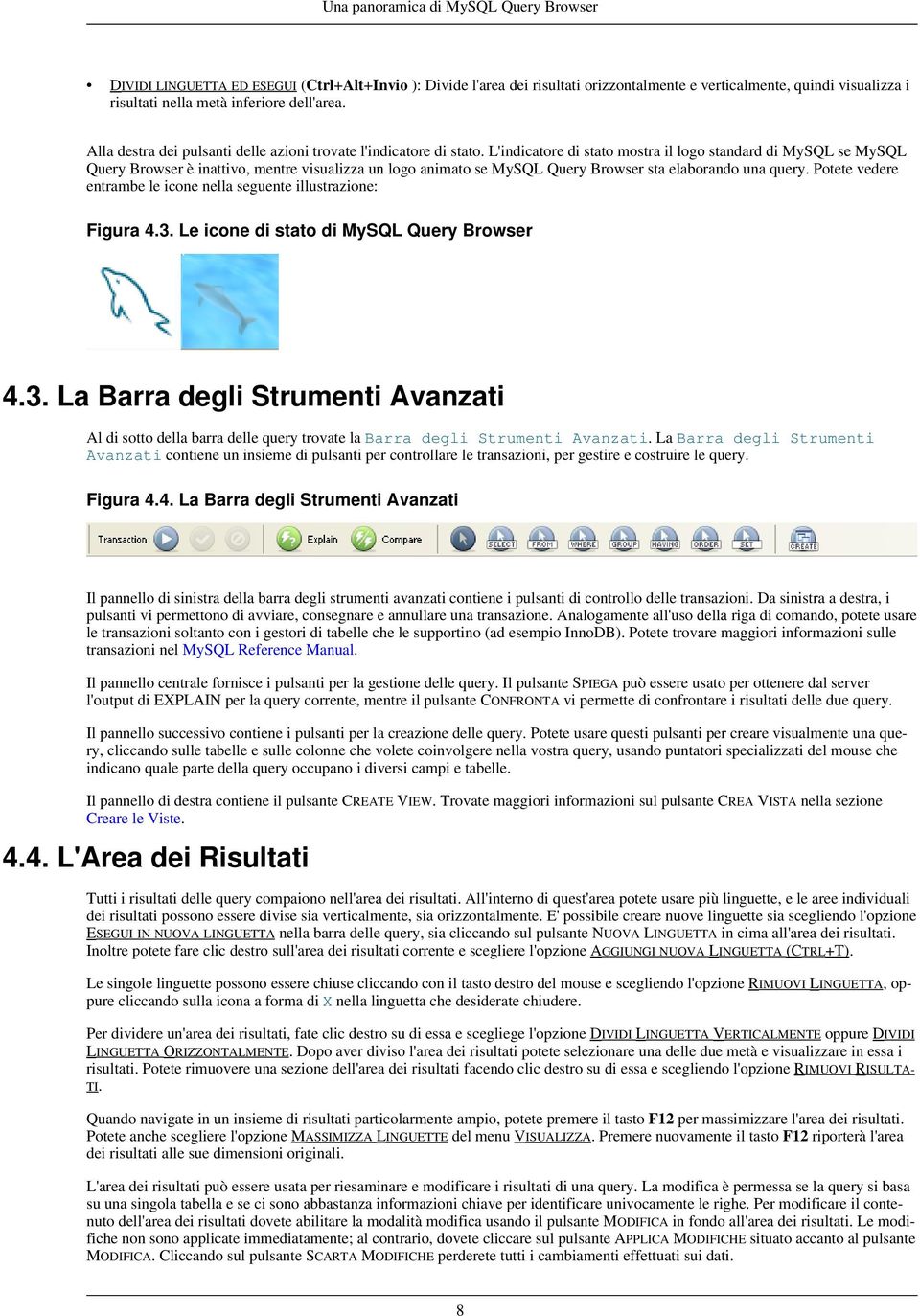 L'indicatore di stato mostra il logo standard di MySQL se MySQL Query Browser è inattivo, mentre visualizza un logo animato se MySQL Query Browser sta elaborando una query.