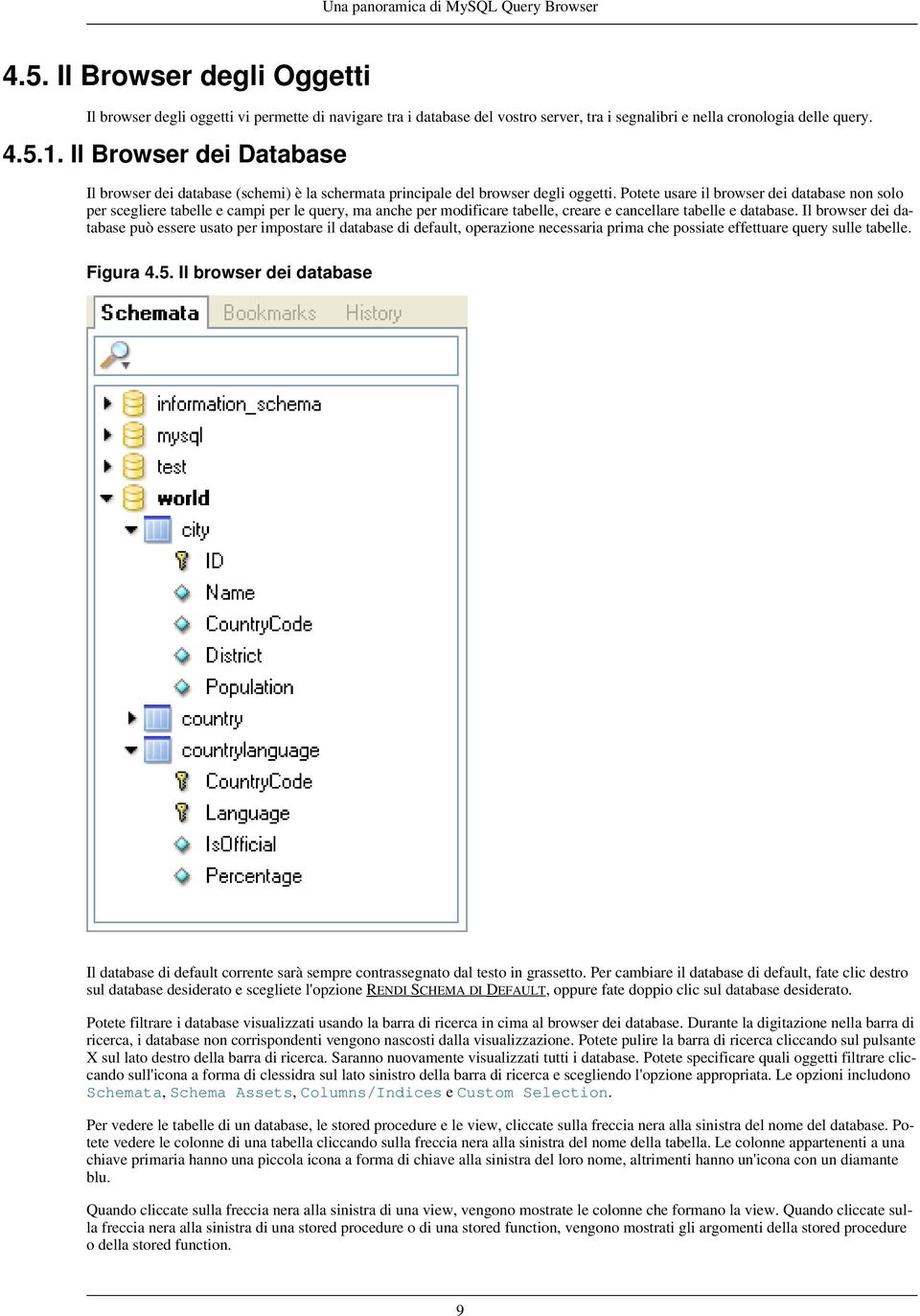 Potete usare il browser dei database non solo per scegliere tabelle e campi per le query, ma anche per modificare tabelle, creare e cancellare tabelle e database.