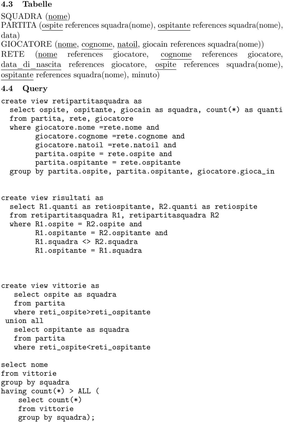 4 Query create view retipartitasquadra as select ospite, ospitante, giocain as squadra, count(*) as quanti from partita, rete, giocatore where giocatore.nome =rete.nome and giocatore.cognome =rete.