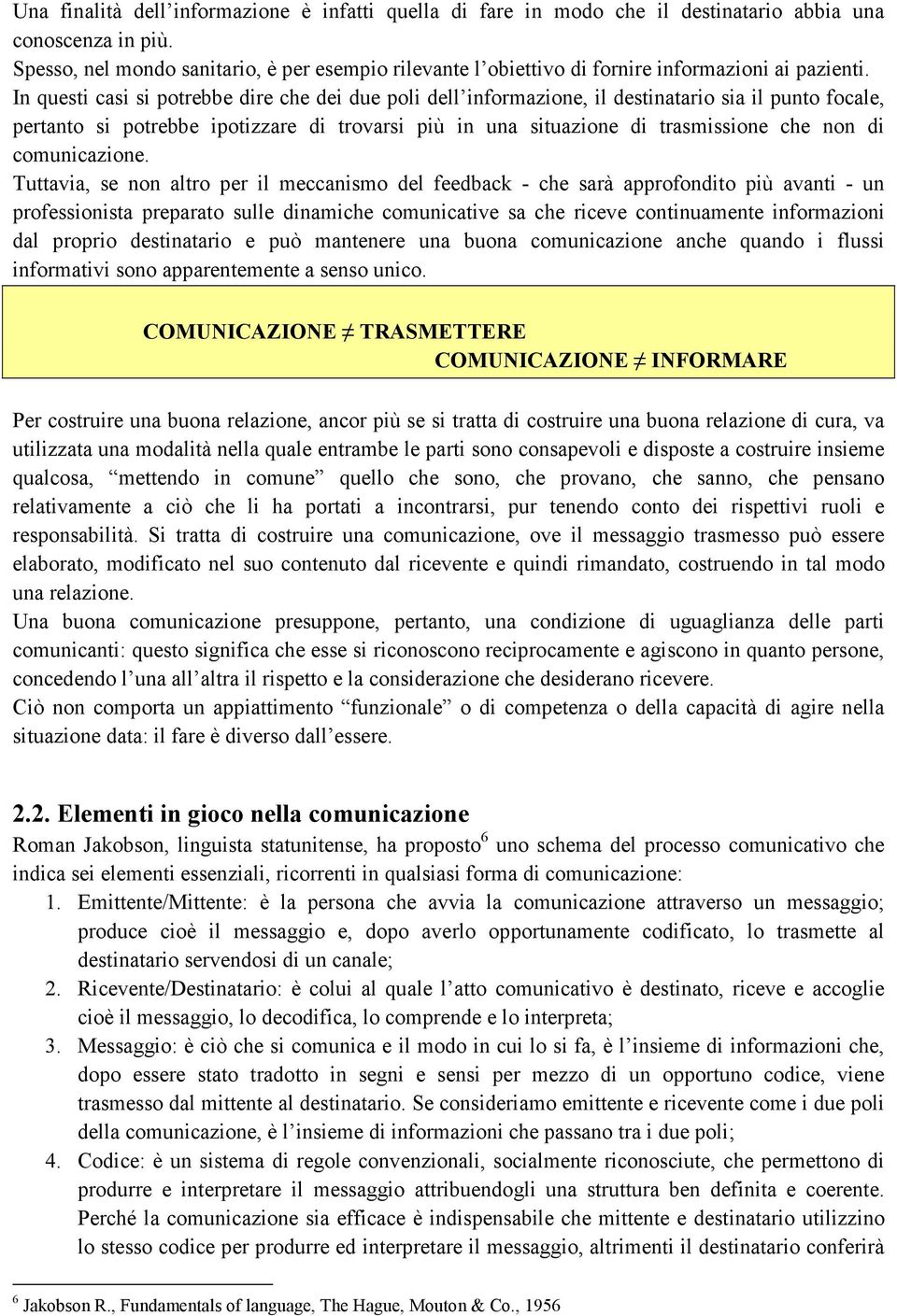 In questi casi si potrebbe dire che dei due poli dell informazione, il destinatario sia il punto focale, pertanto si potrebbe ipotizzare di trovarsi più in una situazione di trasmissione che non di