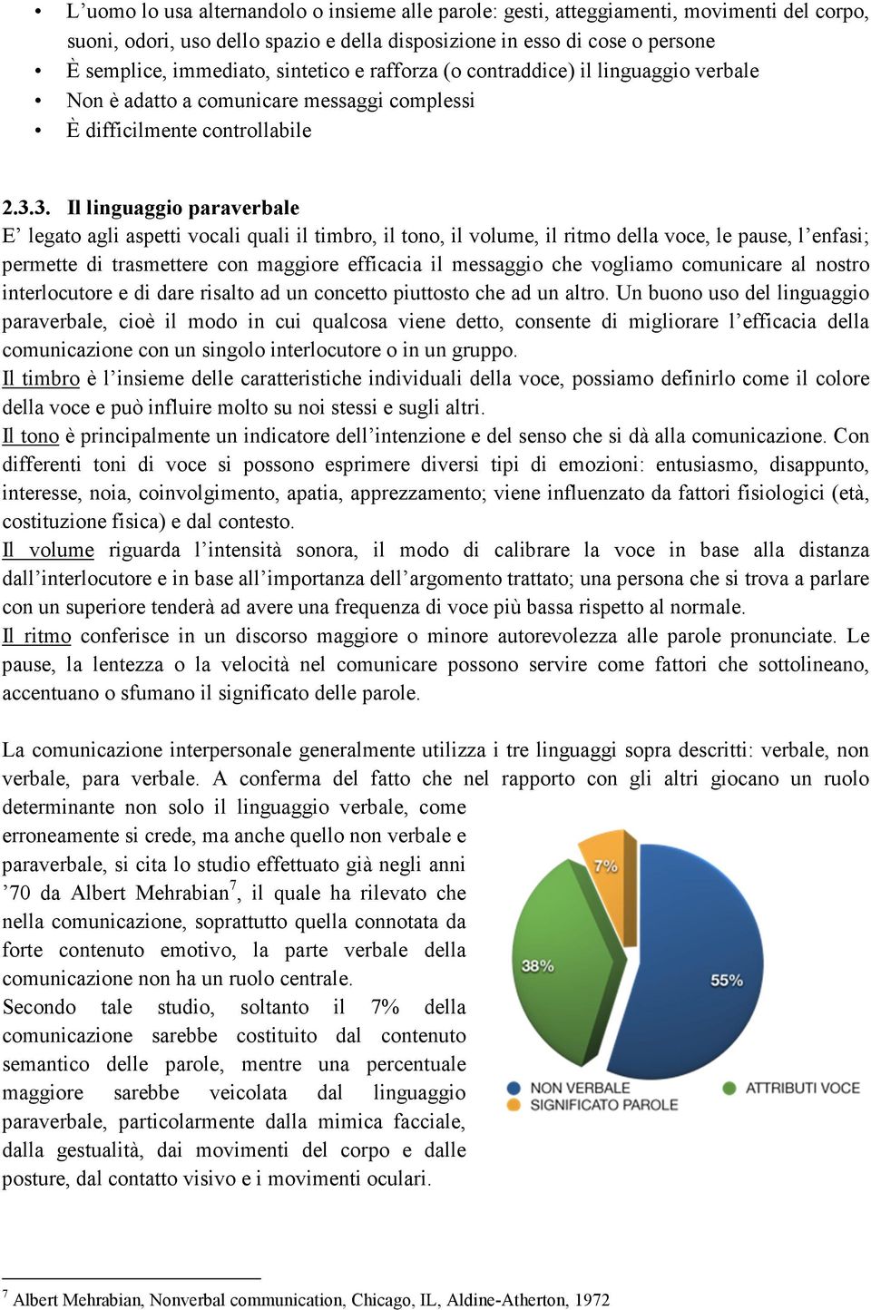 3. Il linguaggio paraverbale E legato agli aspetti vocali quali il timbro, il tono, il volume, il ritmo della voce, le pause, l enfasi; permette di trasmettere con maggiore efficacia il messaggio che