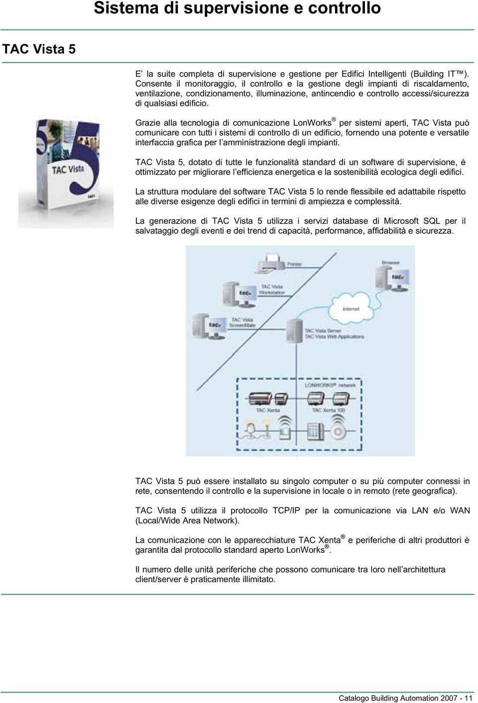 Grazie alla tecnologia di comunicazione LonWorks per sistemi aperti, TAC Vista può comunicare con tutti i sistemi di controllo di un edificio, fornendo una potente e versatile interfaccia grafica per