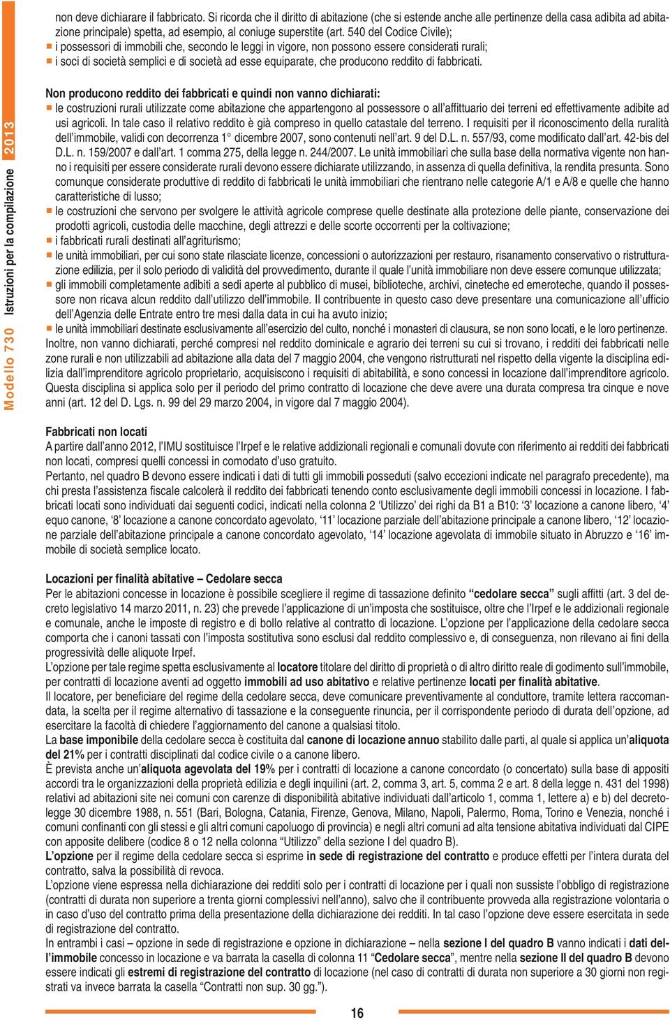 540 del Codice Civile); i possessori di immobili che, secondo le leggi in vigore, non possono essere considerati rurali; i soci di società semplici e di società ad esse equiparate, che producono