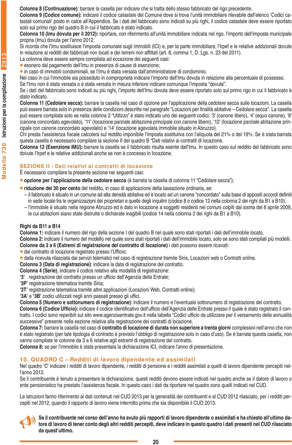 Se i dati del fabbricato sono indicati su più righi, il codice catastale deve essere riportato solo sul primo rigo del quadro B in cui il fabbricato è stato indicato.