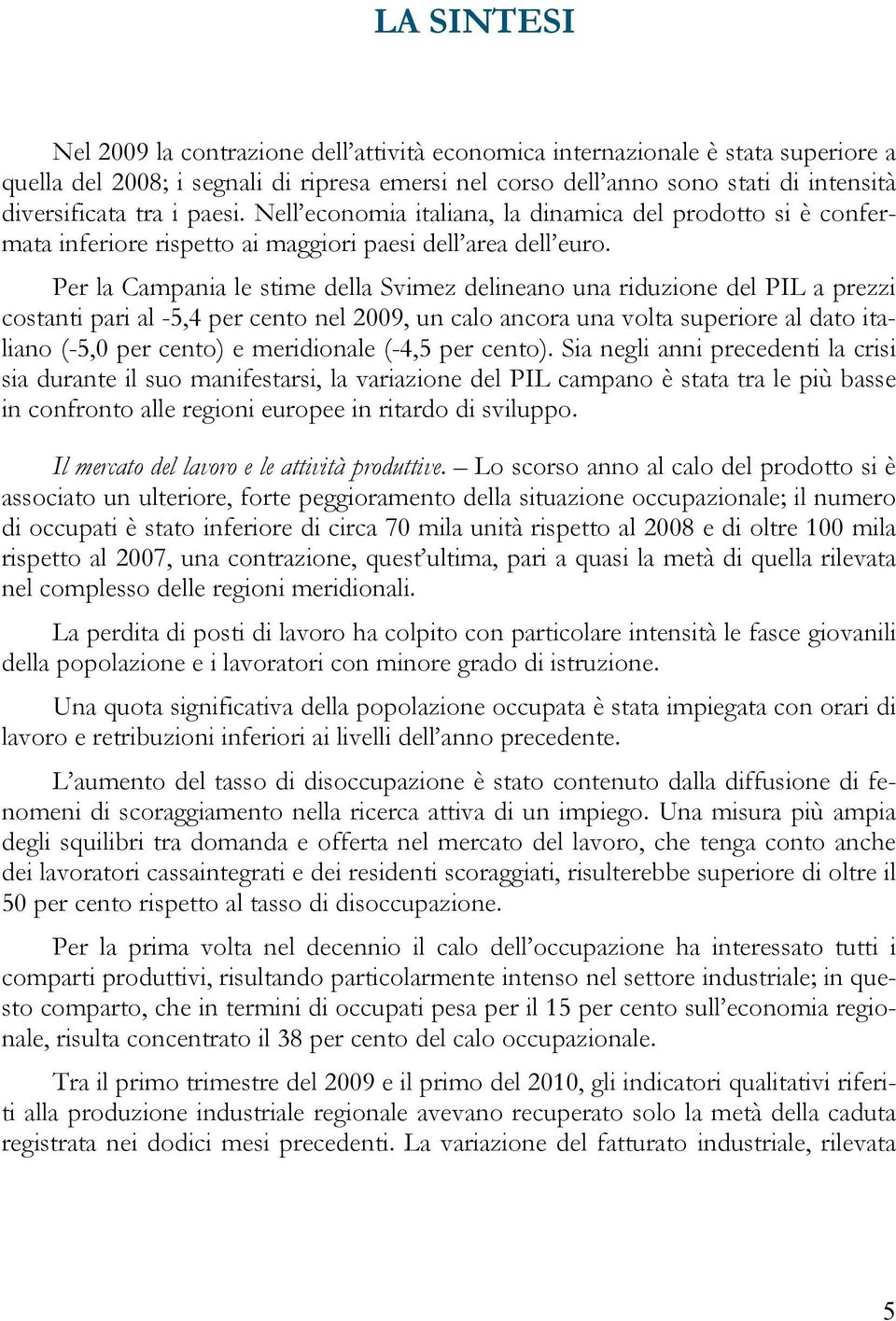 Per la Campania le stime della Svimez delineano una riduzione del PIL a prezzi costanti pari al -5,4 per cento nel 29, un calo ancora una volta superiore al dato italiano (-5, per cento) e