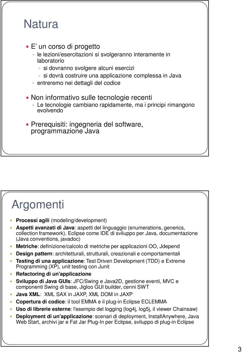 Argomenti Processi agili (modeling/development) Aspetti avanzati di Java: aspetti del linguaggio (enumerations, generics, collection framework), Eclipse come IDE di sviluppo per Java, documentazione