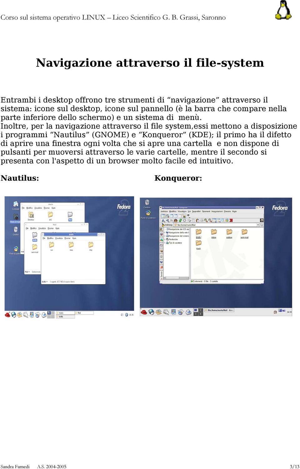 Inoltre, per la navigazione attraverso il file system,essi mettono a disposizione i programmi Nautilus (GNOME) e Konqueror (KDE); il primo ha il difetto di aprire