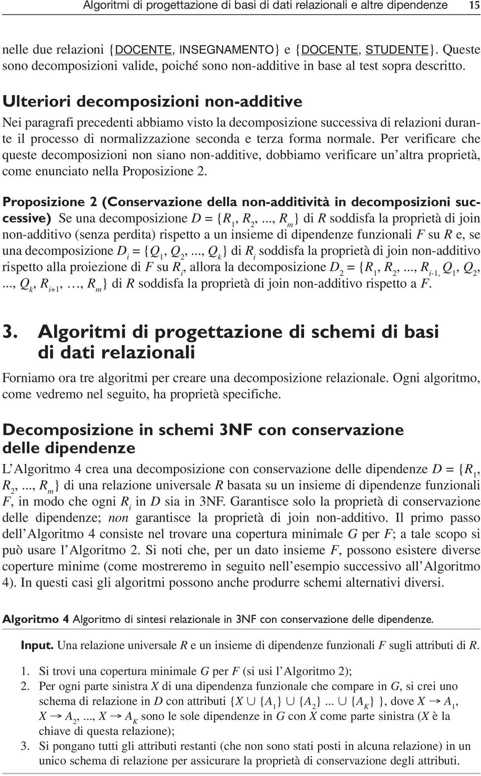 Ulteriori decomposizioni non-additive Nei paragrafi precedenti abbiamo visto la decomposizione successiva di relazioni durante il processo di normalizzazione seconda e terza forma normale.