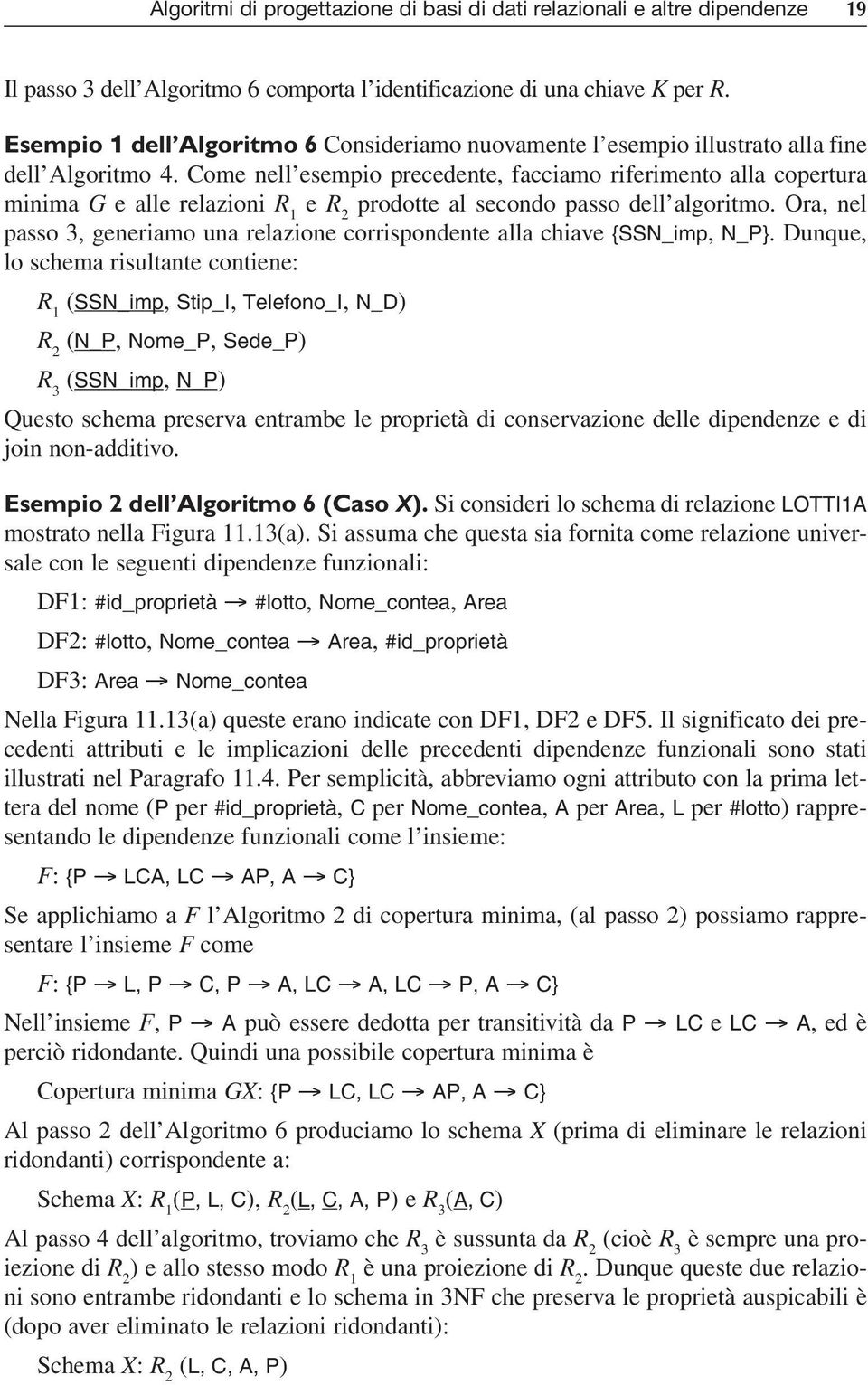 Come nell esempio precedente, facciamo riferimento alla copertura minima G e alle relazioni R 1 e R 2 prodotte al secondo passo dell algoritmo.