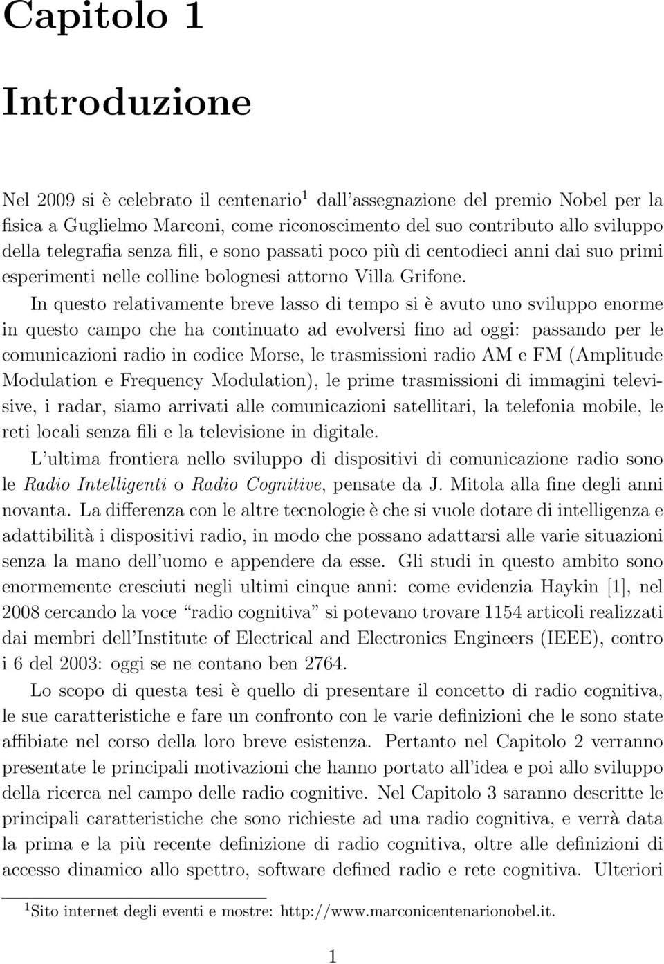 In questo relativamente breve lasso di tempo si è avuto uno sviluppo enorme in questo campo che ha continuato ad evolversi fino ad oggi: passando per le comunicazioni radio in codice Morse, le